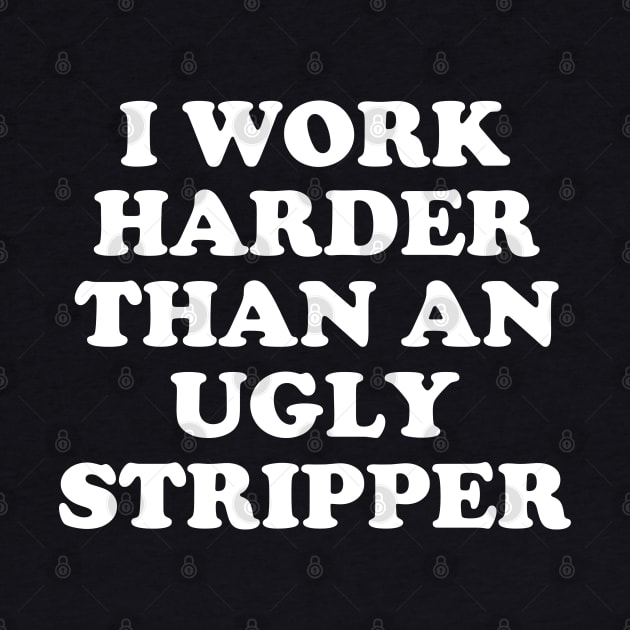 I Work Harder Than An Angry Stripper by E